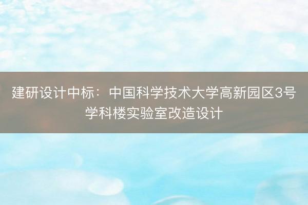 建研设计中标：中国科学技术大学高新园区3号学科楼实验室改造设计