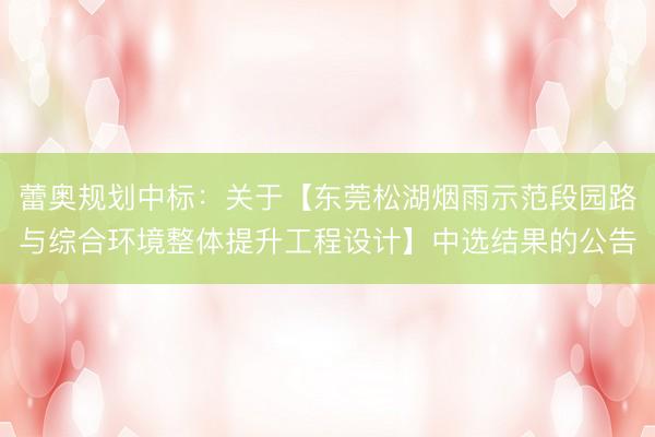 蕾奥规划中标：关于【东莞松湖烟雨示范段园路与综合环境整体提升工程设计】中选结果的公告