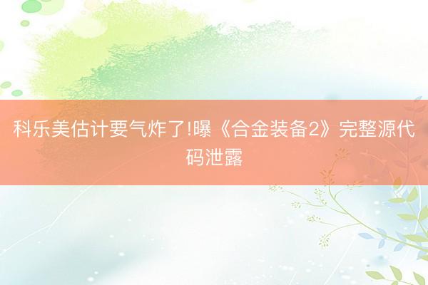 科乐美估计要气炸了!曝《合金装备2》完整源代码泄露