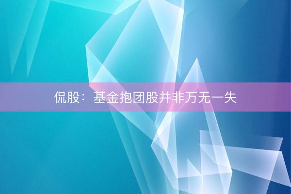 侃股：基金抱团股并非万无一失