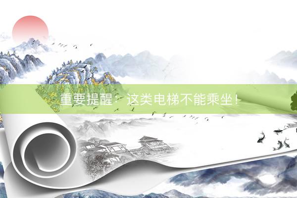 重要提醒：这类电梯不能乘坐！