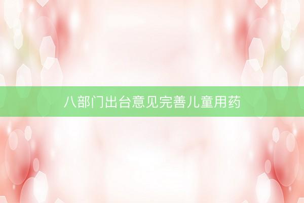 八部门出台意见完善儿童用药