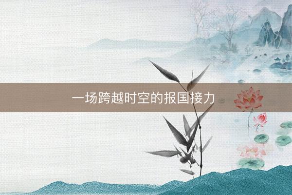 一场跨越时空的报国接力 