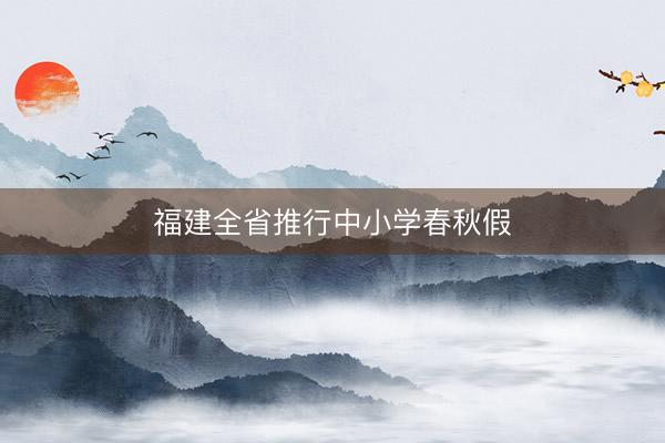 福建全省推行中小学春秋假