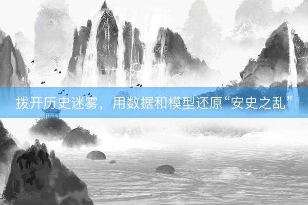 拨开历史迷雾，用数据和模型还原“安史之乱”