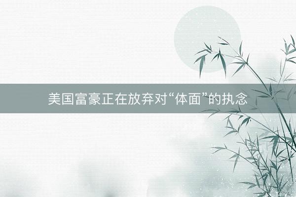 美国富豪正在放弃对“体面”的执念