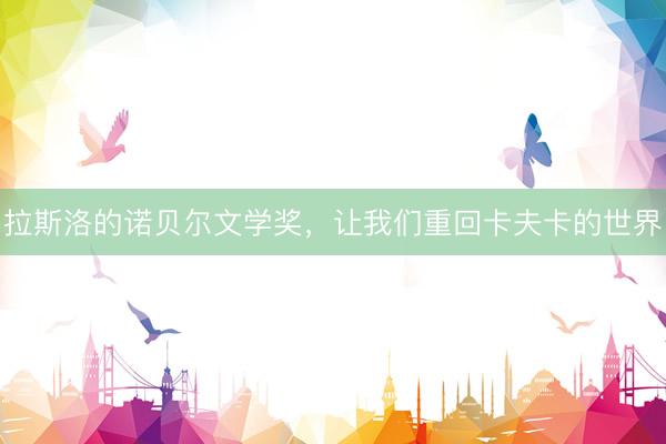 拉斯洛的诺贝尔文学奖，让我们重回卡夫卡的世界