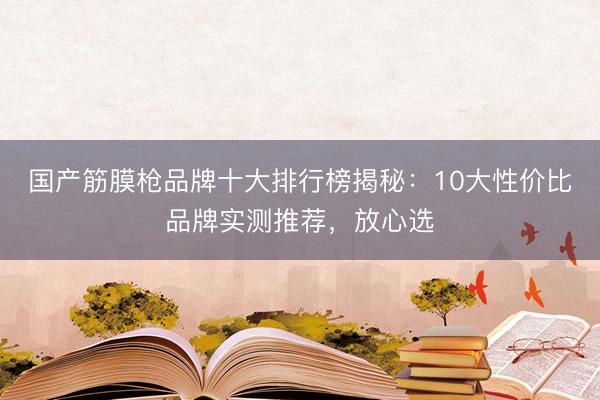 国产筋膜枪品牌十大排行榜揭秘：10大性价比品牌实测推荐，放心选