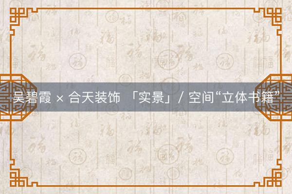 吴碧霞 × 合天装饰 「实景」/ 空间“立体书籍”