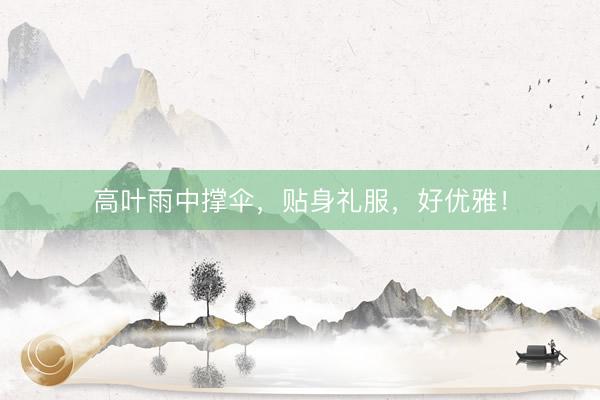 高叶雨中撑伞，贴身礼服，好优雅！
