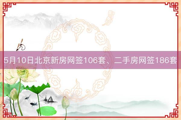 5月10日北京新房网签106套、二手房网签186套