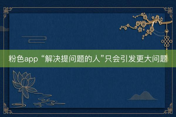 粉色app “解决提问题的人”只会引发更大问题