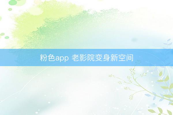 粉色app 老影院变身新空间