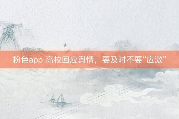 粉色app 高校回应舆情，要及时不要“应激”