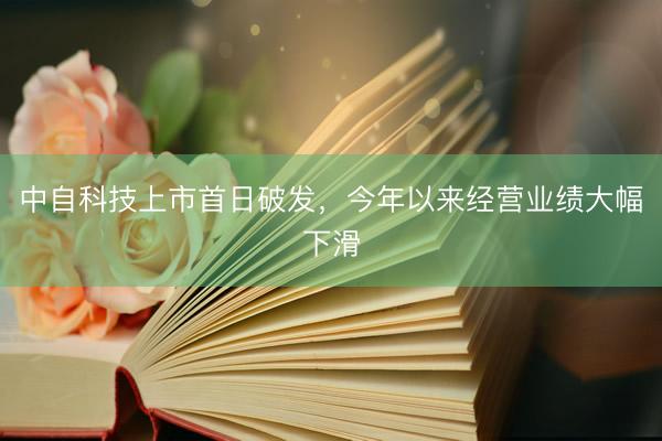 中自科技上市首日破发，今年以来经营业绩大幅下滑