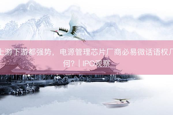 上游下游都强势,电源管理芯片厂商必易微话语权几何?| IPO观察
