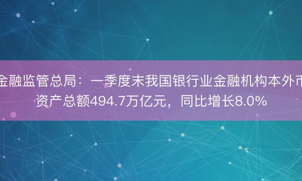 金融监管总局：一季度末我国银行业金融机构本外币资产总额494.7万亿元，同比增长8.0%
