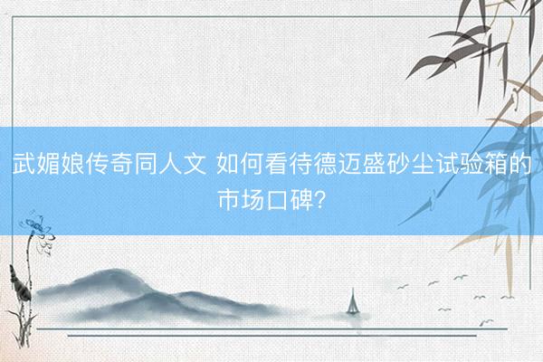 武媚娘传奇同人文 如何看待德迈盛砂尘试验箱的市场口碑？