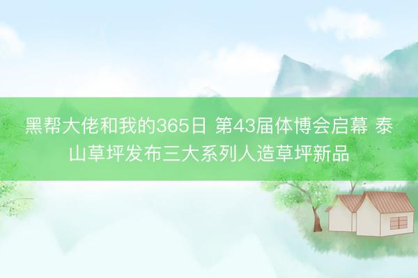 黑帮大佬和我的365日 第43届体博会启幕 泰山草坪发布三大系列人造草坪新品
