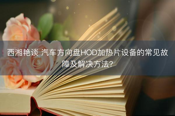 西湘艳谈 汽车方向盘HOD加热片设备的常见故障及解决方法？
