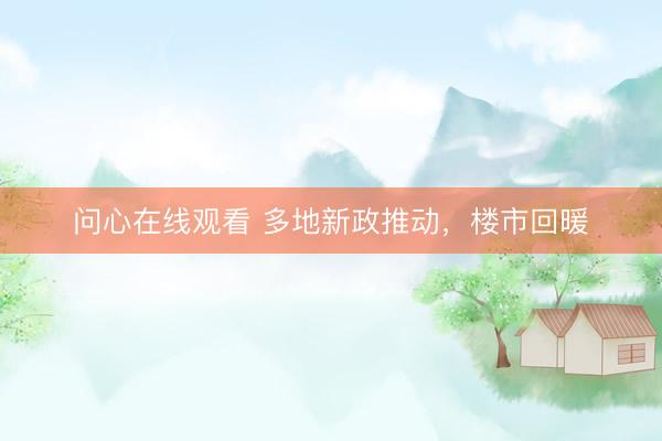 问心在线观看 多地新政推动，楼市回暖