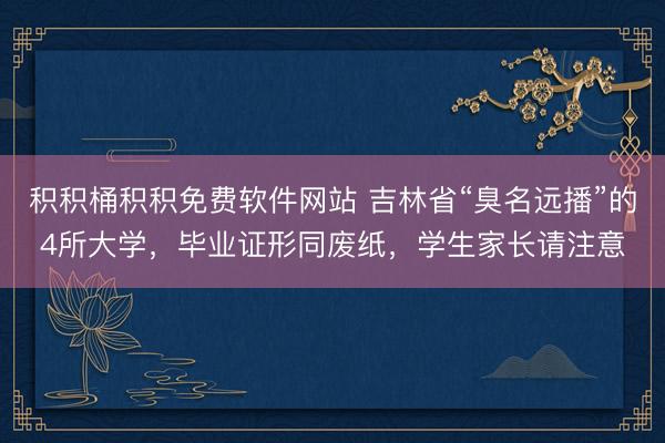 积积桶积积免费软件网站 吉林省“臭名远播”的4所大学，毕业证形同废纸，学生家长请注意