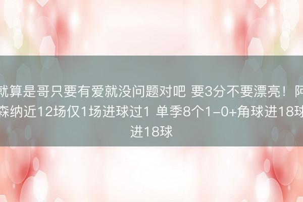 就算是哥只要有爱就没问题对吧 要3分不要漂亮！阿森纳近12场仅1场进球过1 单季8个1-0+角球进18球