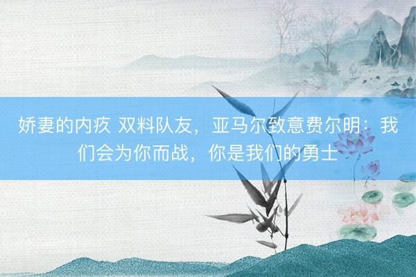 娇妻的内疚 双料队友，亚马尔致意费尔明：我们会为你而战，你是我们的勇士