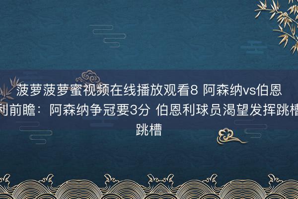 菠萝菠萝蜜视频在线播放观看8 阿森纳vs伯恩利前瞻：阿森纳争冠要3分 伯恩利球员渴望发挥跳槽