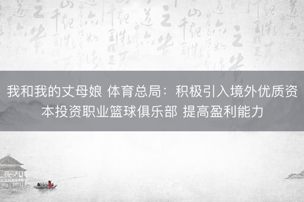 我和我的丈母娘 体育总局:积极引入境外优质资本投资职业篮球俱乐部 提高盈利能力