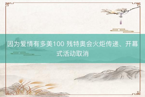 因为爱情有多美100 残特奥会火炬传递、开幕式活动取消