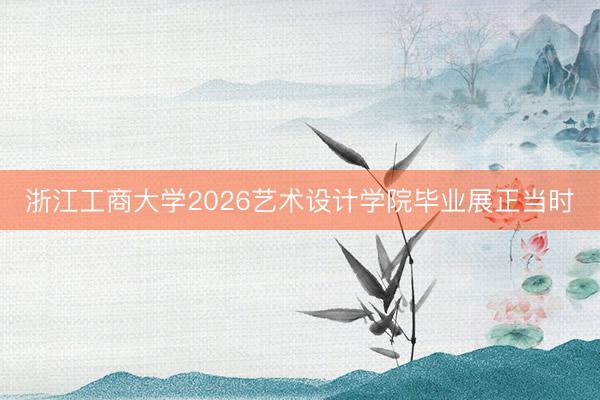 浙江工商大学2026艺术设计学院毕业展正当时