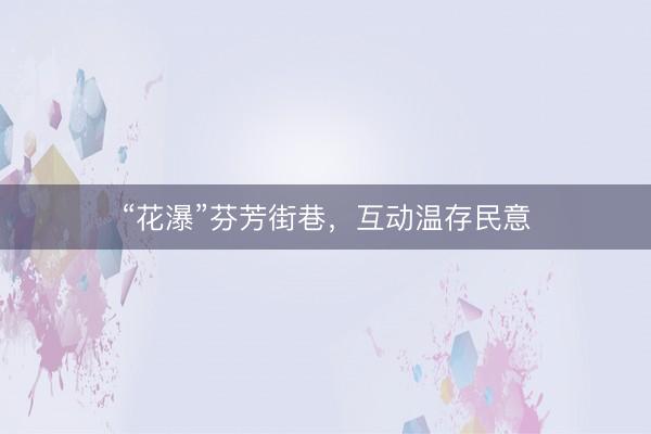 “花瀑”芬芳街巷，互动温存民意