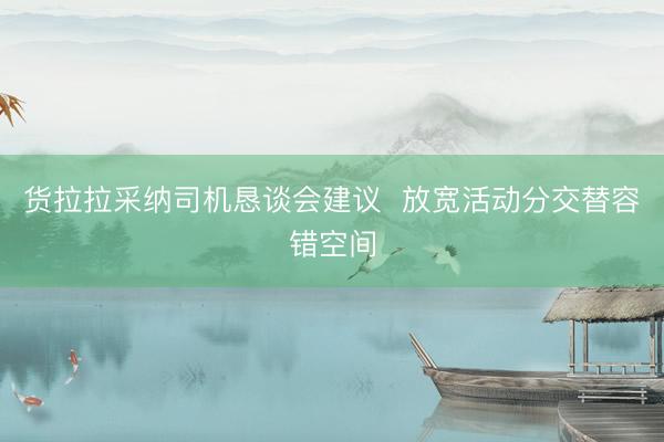 货拉拉采纳司机恳谈会建议  放宽活动分交替容错空间