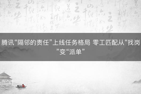 腾讯“隔邻的责任”上线任务格局 零工匹配从“找岗”变“派单”