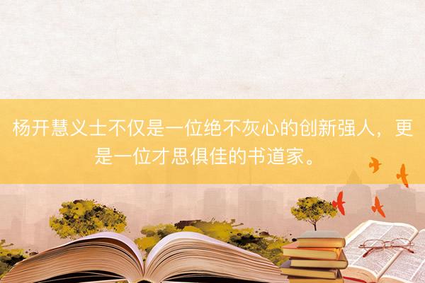 杨开慧义士不仅是一位绝不灰心的创新强人，更是一位才思俱佳的书道家。 