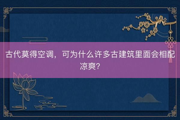 古代莫得空调，可为什么许多古建筑里面会相配凉爽？