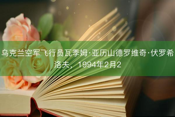 乌克兰空军飞行员瓦季姆·亚历山德罗维奇·伏罗希洛夫，1994年2月2