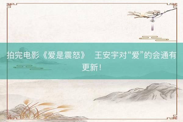 拍完电影《爱是震怒》  王安宇对“爱”的会通有更新！