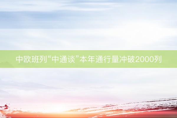 中欧班列“中通谈”本年通行量冲破2000列