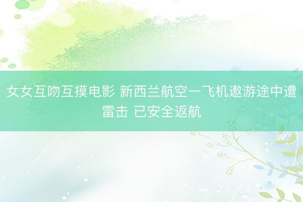 女女互吻互摸电影 新西兰航空一飞机遨游途中遭雷击 已安全返航