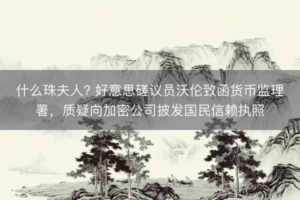 什么珠夫人? 好意思磋议员沃伦致函货币监理署，质疑向加密公司披发国民信赖执照