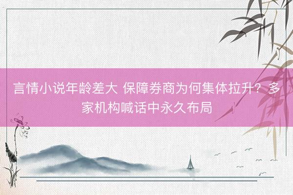 言情小说年龄差大 保障券商为何集体拉升？多家机构喊话中永久布局