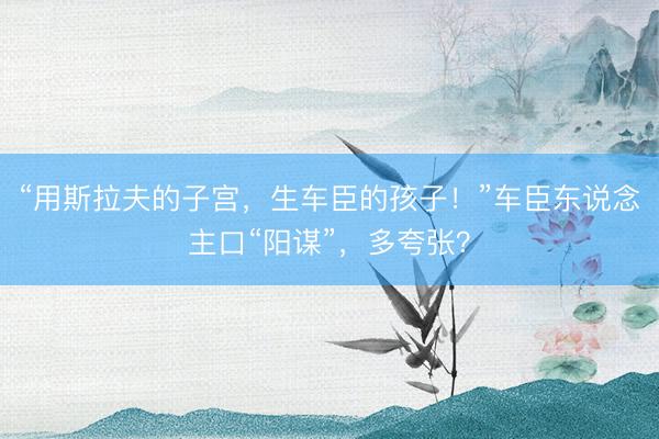 “用斯拉夫的子宫，生车臣的孩子！”车臣东说念主口“阳谋”，多夸张？