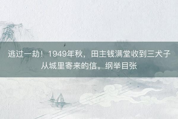 逃过一劫！1949年秋，田主钱满堂收到三犬子从城里寄来的信。纲举目张