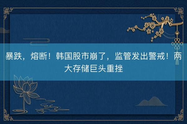 暴跌，熔断！韩国股市崩了，监管发出警戒！两大存储巨头重挫