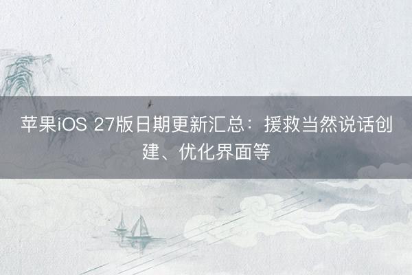 苹果iOS 27版日期更新汇总：援救当然说话创建、优化界面等